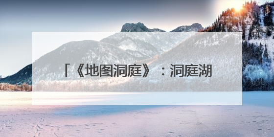 《地图洞庭》：洞庭湖千年沧桑的视觉诠释