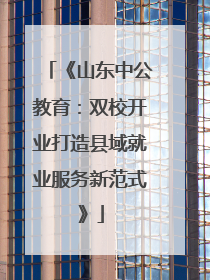 《山东中公教育：双校开业打造县域就业服务新范式》