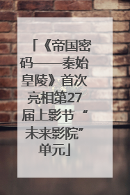 《帝国密码——秦始皇陵》首次亮相第27届上影节“未来影院”单元