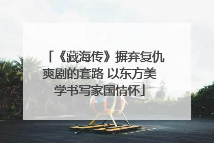 《藏海传》摒弃复仇爽剧的套路 以东方美学书写家国情怀