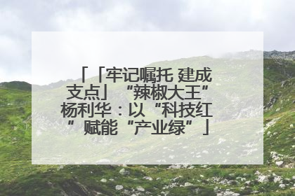 「牢记嘱托 建成支点」“辣椒大王”杨利华：以“科技红”赋能“产业绿”