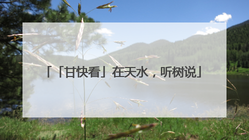「甘快看」在天水，听树说