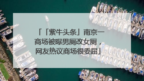 「紫牛头条」南京一商场被曝男厕改女厕，网友热议商场很委屈