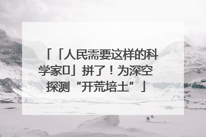 「人民需要这样的科学家⑭」拼了！为深空探测“开荒培土”