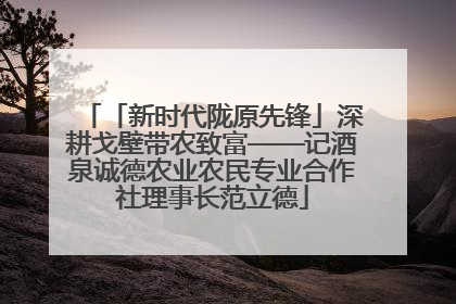 「新时代陇原先锋」深耕戈壁带农致富——记酒泉诚德农业农民专业合作社理事长范立德