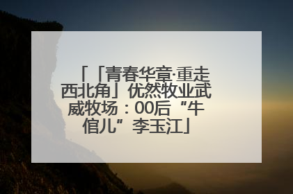 「青春华章·重走西北角」优然牧业武威牧场：00后“牛倌儿”李玉江