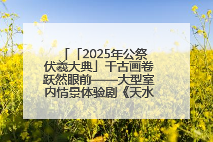 「2025年公祭伏羲大典」千古画卷跃然眼前——大型室内情景体验剧《天水千古秀》演出侧记