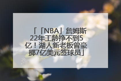 「NBA」詹姆斯22年工龄挣不到5亿！湖人新老板曾豪掷7亿美元签球员