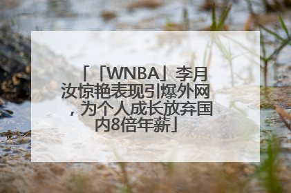 「WNBA」李月汝惊艳表现引爆外网，为个人成长放弃国内8倍年薪