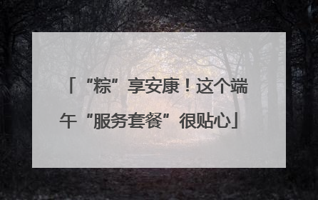 “粽”享安康！这个端午“服务套餐”很贴心