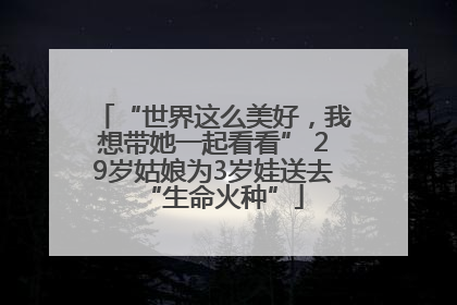 “世界这么美好，我想带她一起看看” 29岁姑娘为3岁娃送去“生命火种”