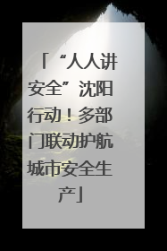 “人人讲安全”沈阳行动！多部门联动护航城市安全生产