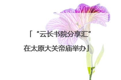 “云长书院分享汇”在太原大关帝庙举办