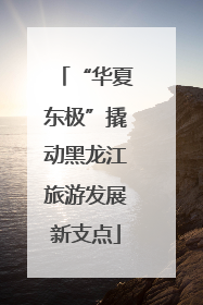 “华夏东极”撬动黑龙江旅游发展新支点