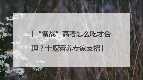 “备战”高考怎么吃才合理？十堰营养专家支招