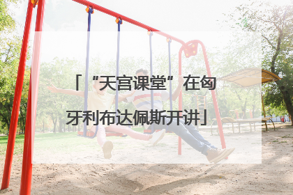 “天宫课堂”在匈牙利布达佩斯开讲