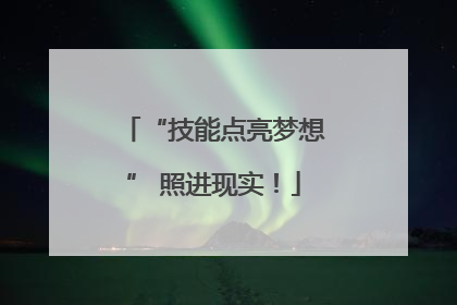 “技能点亮梦想” 照进现实！
