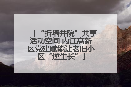 “拆墙并院”共享活动空间 内江高新区党建赋能让老旧小区“逆生长”