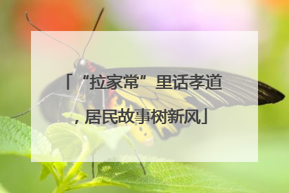 “拉家常”里话孝道，居民故事树新风