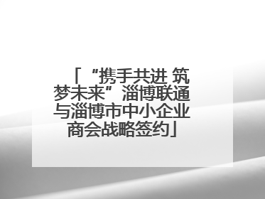 “携手共进 筑梦未来”淄博联通与淄博市中小企业商会战略签约