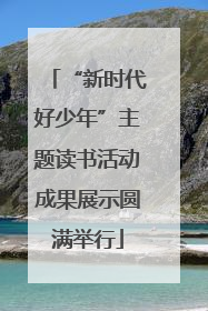“新时代好少年”主题读书活动成果展示圆满举行