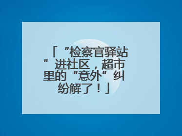 “检察官驿站”进社区，超市里的“意外”纠纷解了！