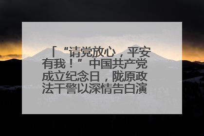 “请党放心，平安有我！”中国共产党成立纪念日，陇原政法干警以深情告白演绎“硬核”浪漫