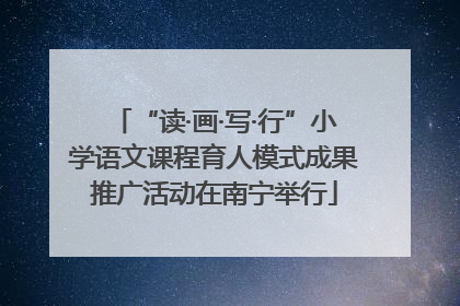 “读·画·写·行”小学语文课程育人模式成果推广活动在南宁举行