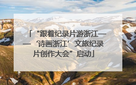 “跟着纪录片游浙江——‘诗画浙江’文旅纪录片创作大会”启动