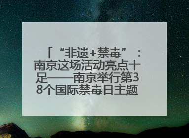 “非遗+禁毒”：南京这场活动亮点十足——南京举行第38个国际禁毒日主题宣传活动