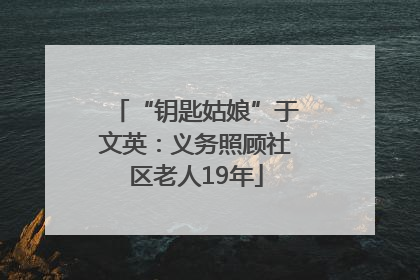 “钥匙姑娘”于文英：义务照顾社区老人19年