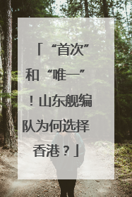 “首次”和“唯一”！山东舰编队为何选择香港？