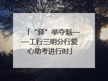 “驿”举夺魁——工行三明分行爱心助考进行时
