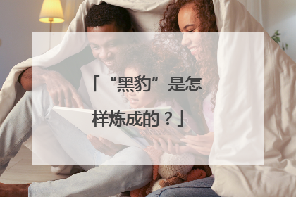 “黑豹”是怎样炼成的？