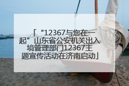 “12367与您在一起”山东省公安机关出入境管理部门12367主题宣传活动在济南启动
