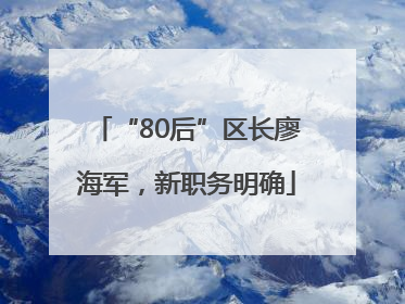“80后”区长廖海军，新职务明确
