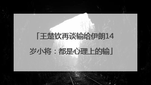 王楚钦再谈输给伊朗14岁小将：都是心理上的输