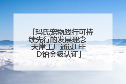 玛氏宠物践行可持续先行的发展理念 天津工厂通过LEED铂金级认证
