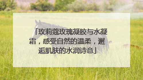 玫莉蔻玫瑰凝胶与水凝霜，感受自然的温柔，邂逅肌肤的水润诗意