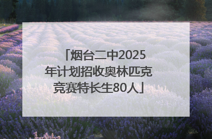 烟台二中2025年计划招收奥林匹克竞赛特长生80人