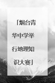 烟台青华中学举行地理知识大赛