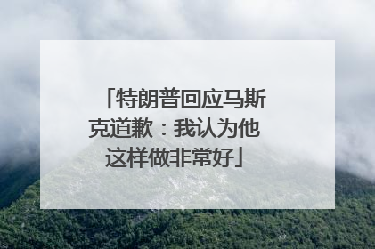 特朗普回应马斯克道歉：我认为他这样做非常好