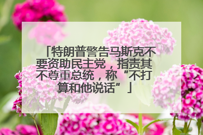 特朗普警告马斯克不要资助民主党，指责其不尊重总统，称“不打算和他说话”