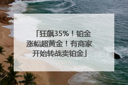 狂飙35%！铂金涨幅超黄金！有商家开始转战卖铂金