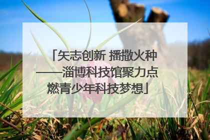 矢志创新 播撒火种——淄博科技馆聚力点燃青少年科技梦想