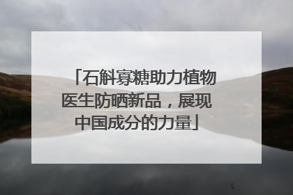 石斛寡糖助力植物医生防晒新品，展现中国成分的力量