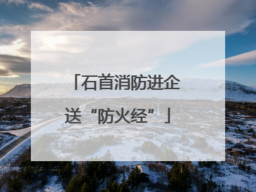 石首消防进企送“防火经”