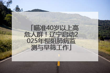 瞄准40岁以上高危人群！辽宁启动2025年慢阻肺病监测与早筛工作