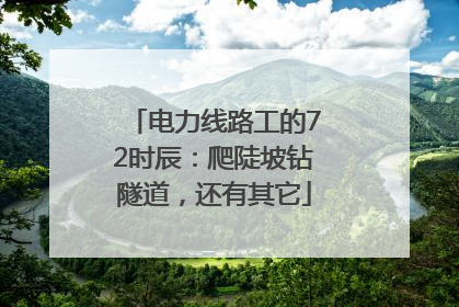 电力线路工的72时辰：爬陡坡钻隧道，还有其它