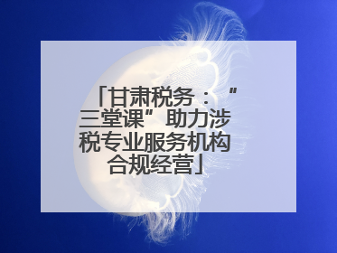 甘肃税务：“三堂课”助力涉税专业服务机构合规经营